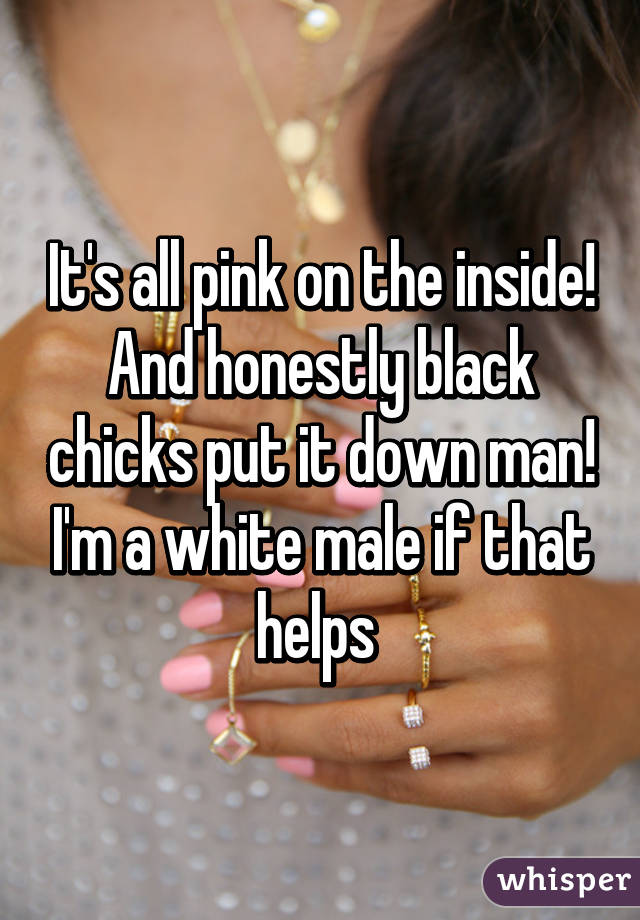 It's all pink on the inside! And honestly black chicks put it down man! I'm a white male if that helps 