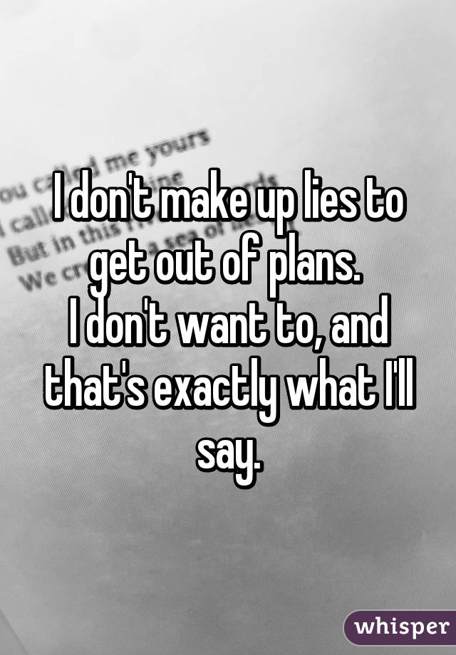 I don't make up lies to get out of plans. 
I don't want to, and that's exactly what I'll say.