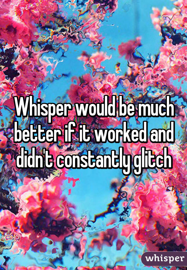 Whisper would be much better if it worked and didn't constantly glitch