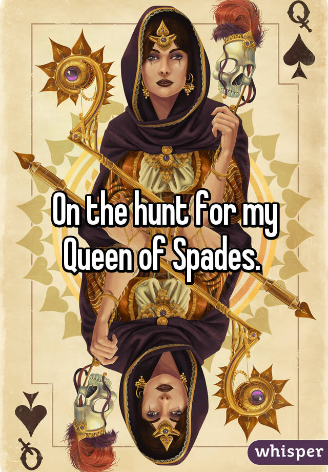 On the hunt for my Queen of Spades. 