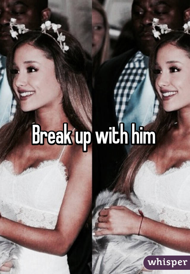 Break up with him 