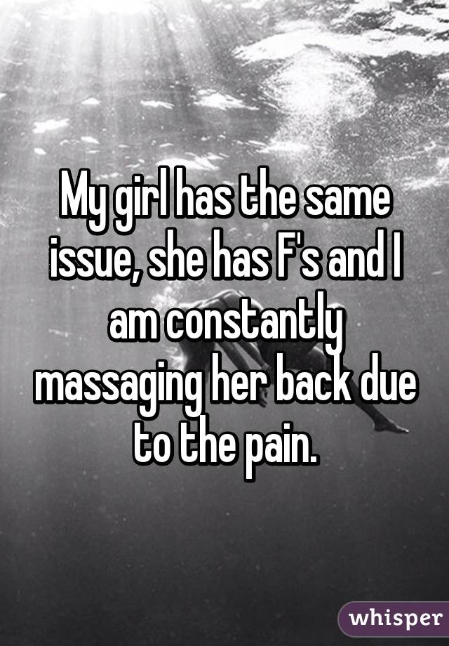 My girl has the same issue, she has F's and I am constantly massaging her back due to the pain.