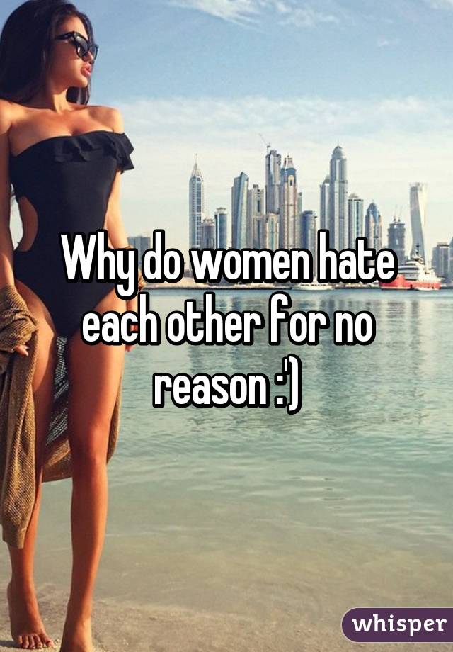 Why do women hate each other for no reason :')