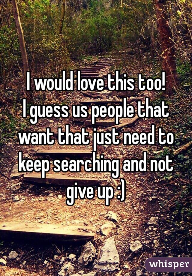 I would love this too! 
I guess us people that want that just need to keep searching and not give up :) 