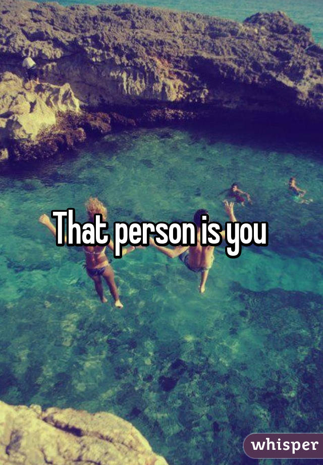 That person is you 