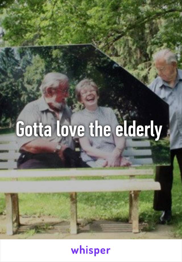 Gotta love the elderly 