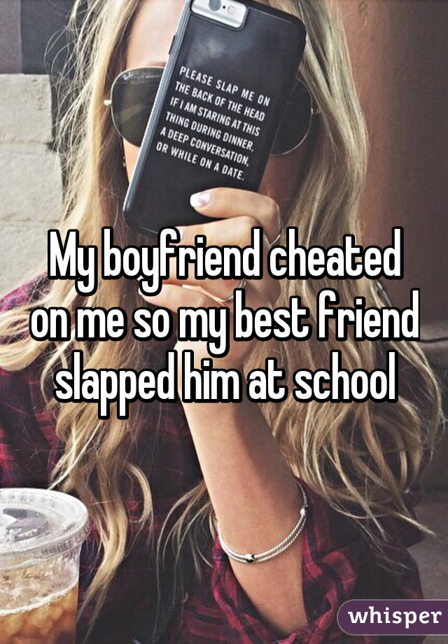 My boyfriend cheated on me so my best friend slapped him at school