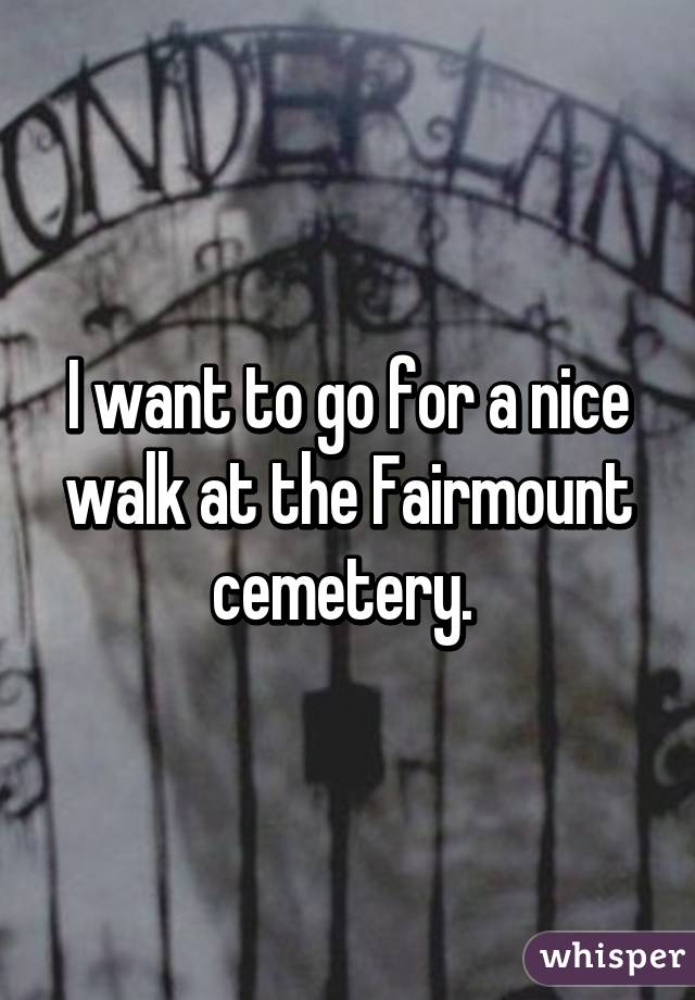 I want to go for a nice walk at the Fairmount cemetery. 