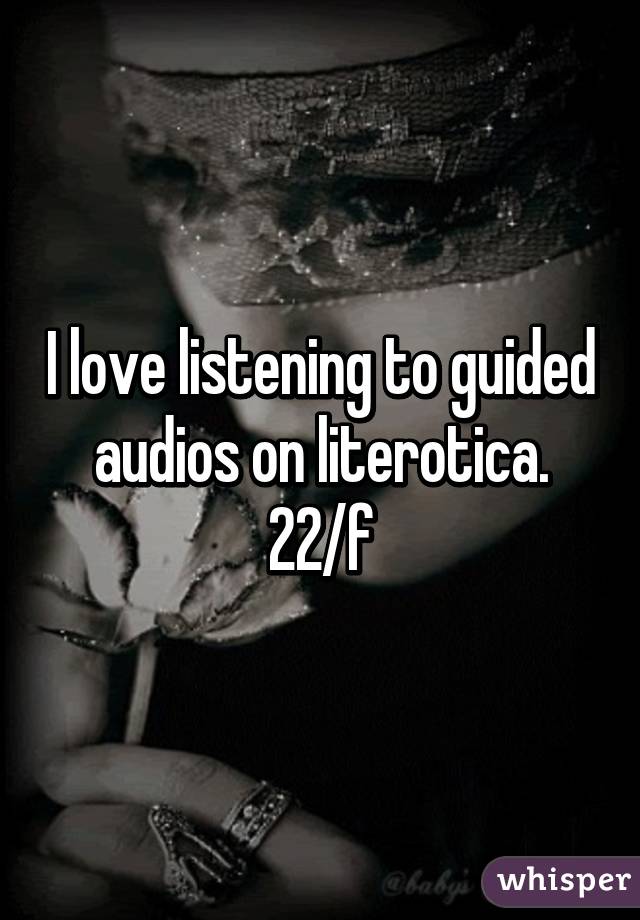 I love listening to guided audios on literotica. 22/f