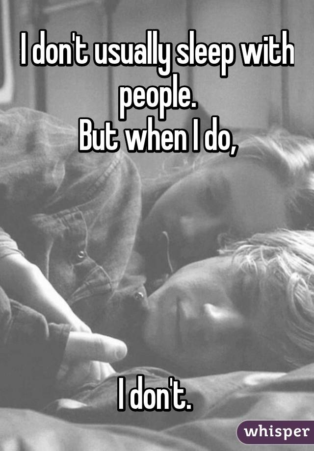 I don't usually sleep with people.
But when I do,





I don't. 