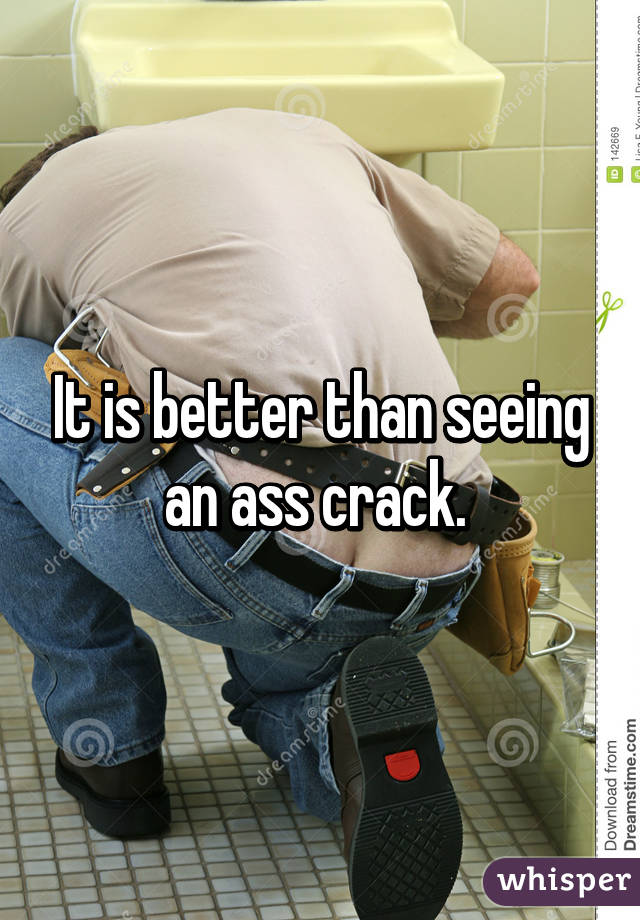 It is better than seeing an ass crack. 