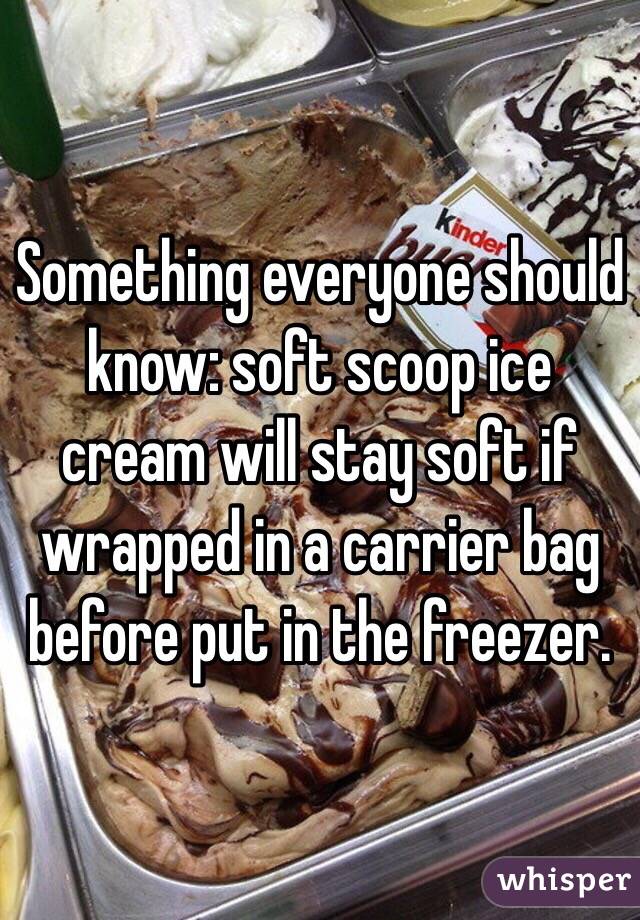 Something everyone should know: soft scoop ice cream will stay soft if wrapped in a carrier bag before put in the freezer. 