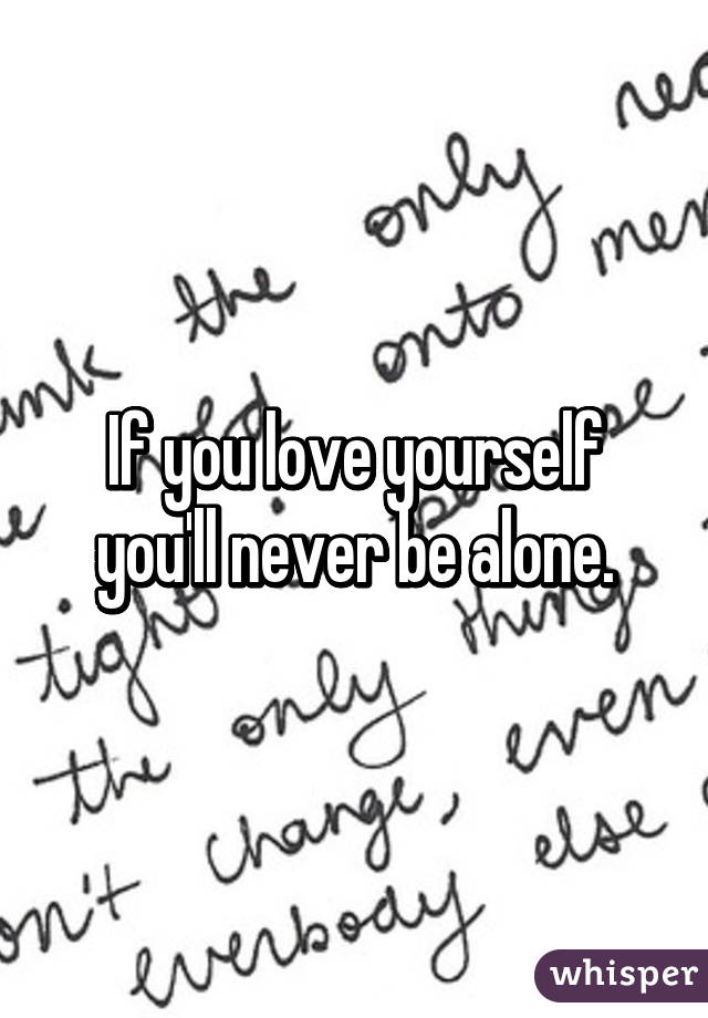 If you love yourself you'll never be alone.