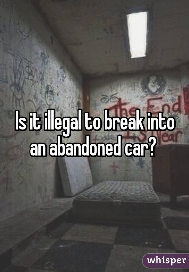 Is it illegal to break into an abandoned car? 