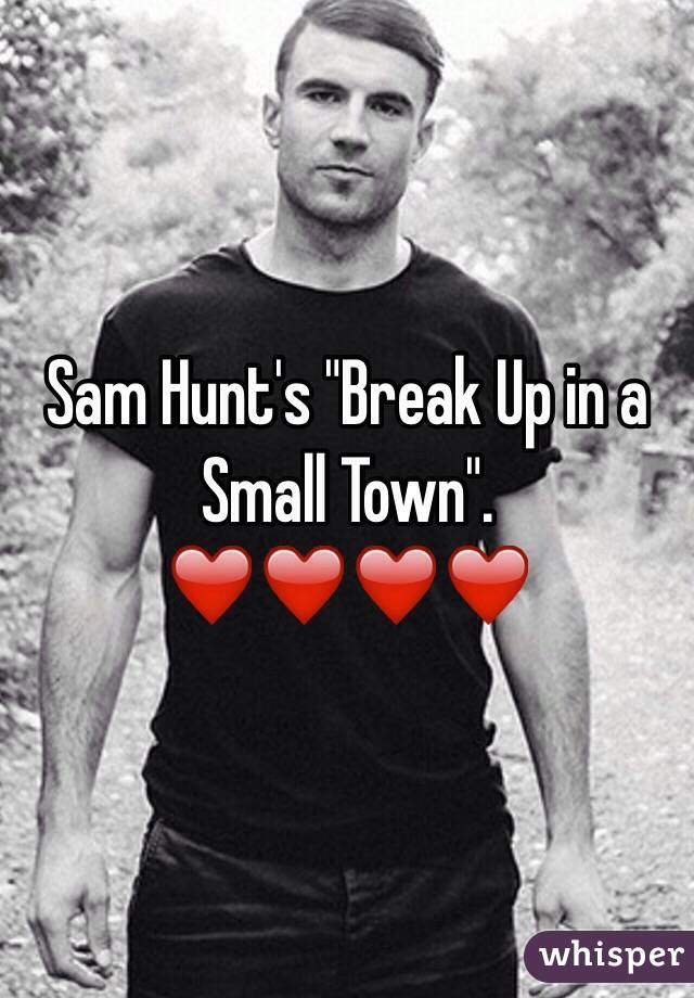 Sam Hunt's "Break Up in a Small Town". ❤️❤️❤️❤️