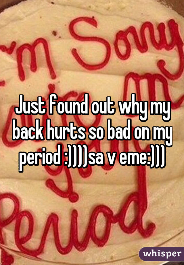 Just found out why my back hurts so bad on my period :))))sa v eme:)))