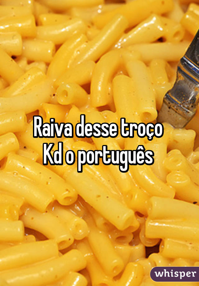 Raiva desse troço 
Kd o português 