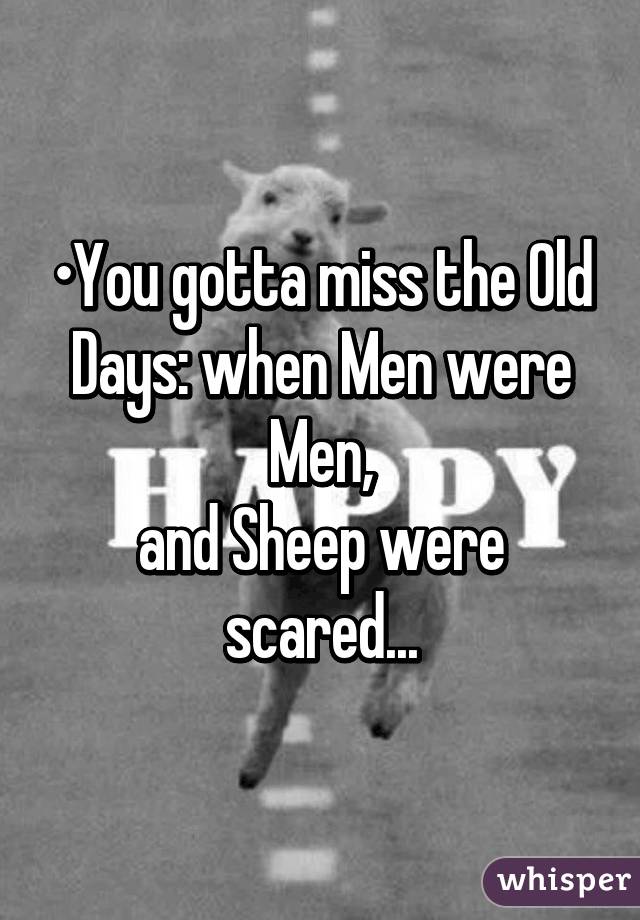 •You gotta miss the Old Days: when Men were Men,
and Sheep were scared...