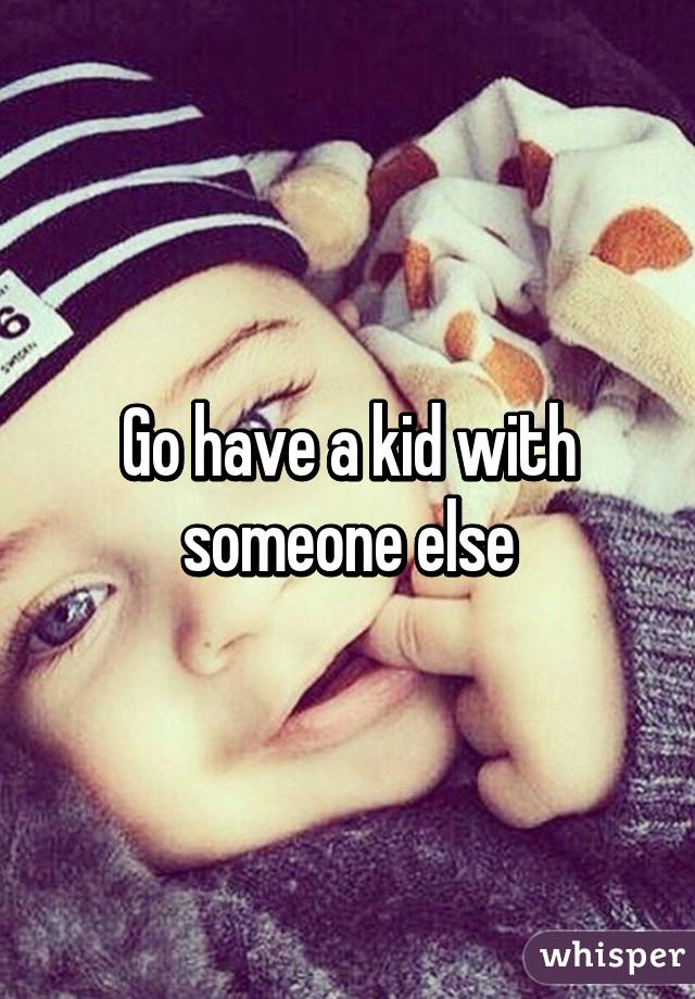 Go have a kid with someone else