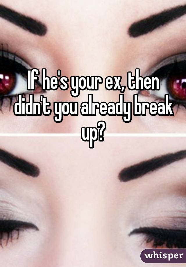 If he's your ex, then didn't you already break up?

