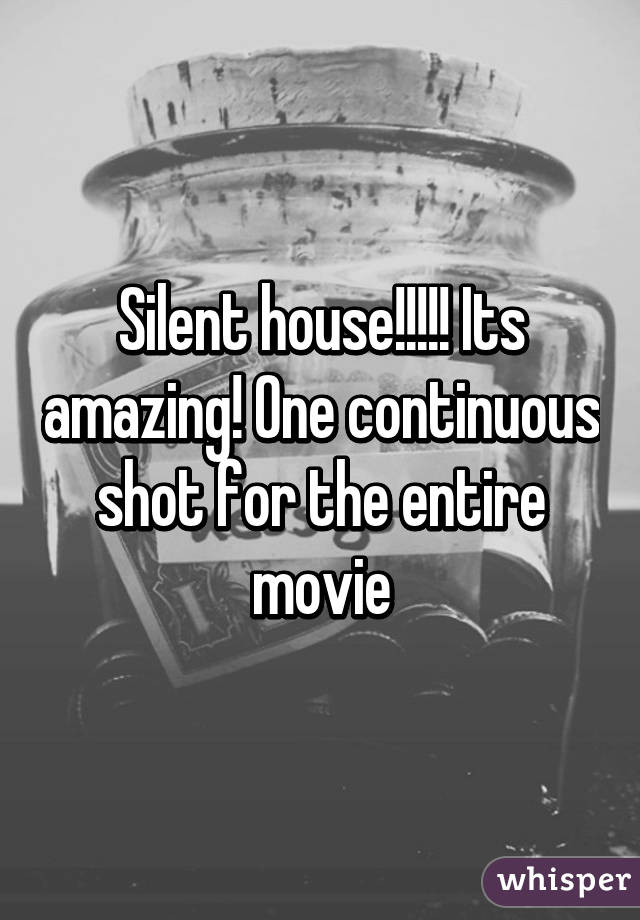 Silent house!!!!! Its amazing! One continuous shot for the entire movie