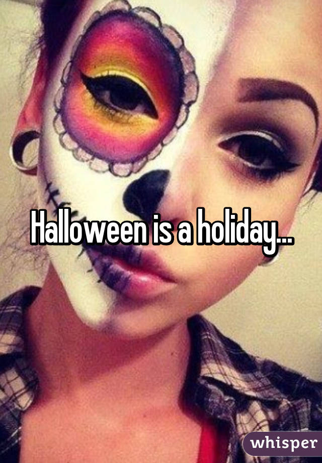 Halloween is a holiday...