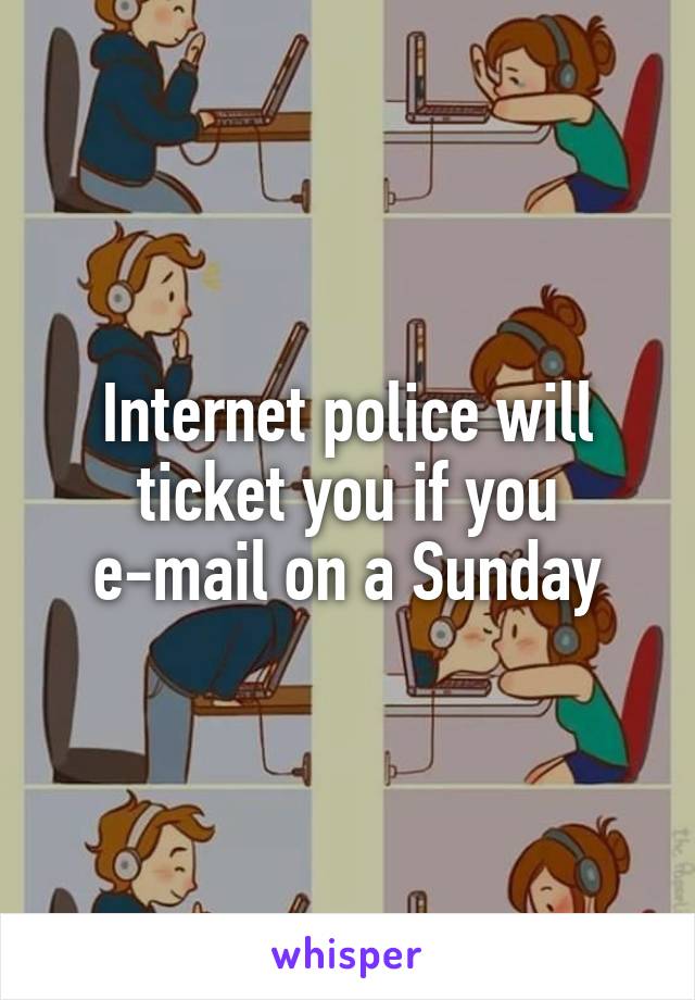 Internet police will ticket you if you e-mail on a Sunday