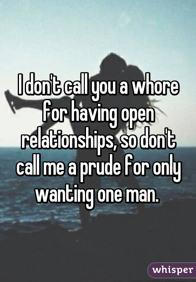 I don't call you a whore for having open relationships, so don't call me a prude for only wanting one man. 