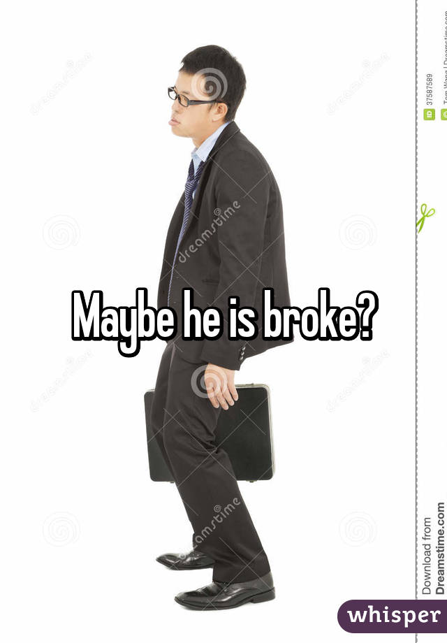 Maybe he is broke?