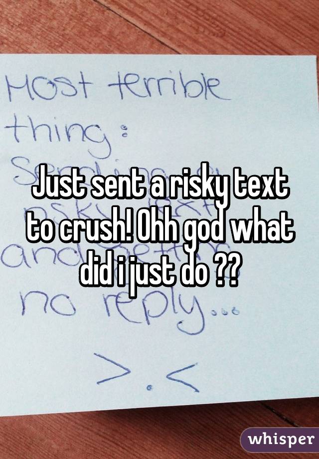 Just sent a risky text to crush! Ohh god what did i just do 😯😨