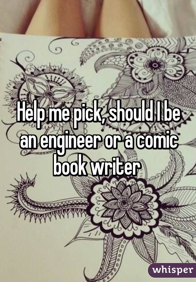 Help me pick, should I be an engineer or a comic book writer 