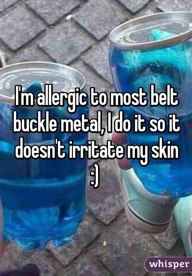 I'm allergic to most belt buckle metal, I do it so it doesn't irritate my skin :) 