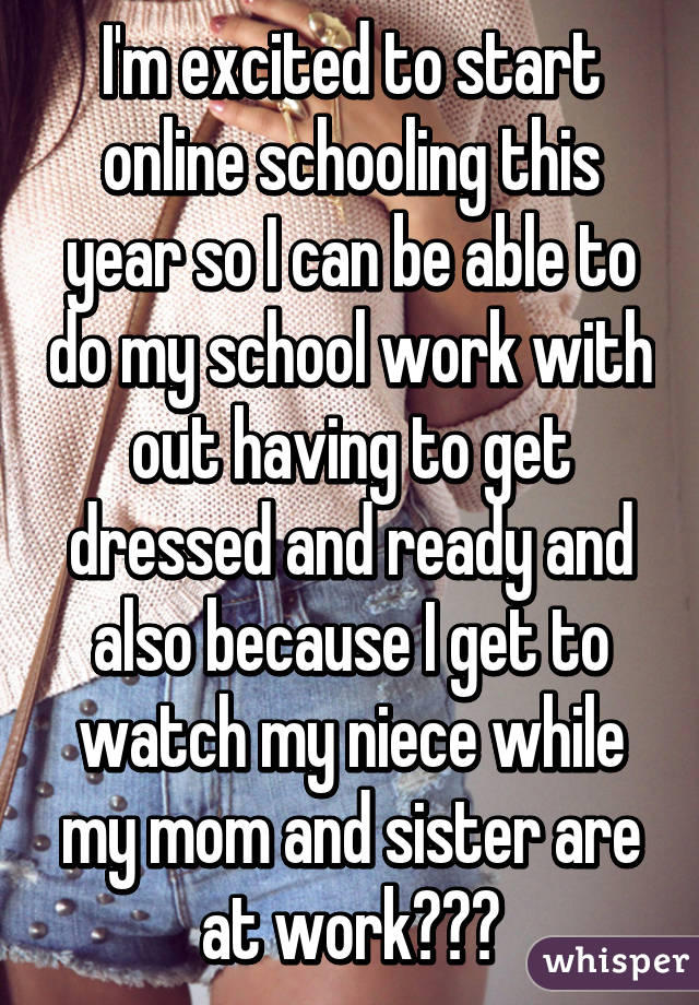 I'm excited to start online schooling this year so I can be able to do my school work with out having to get dressed and ready and also because I get to watch my niece while my mom and sister are at work😌☺️