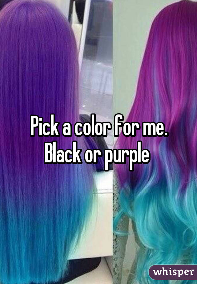 Pick a color for me. Black or purple 