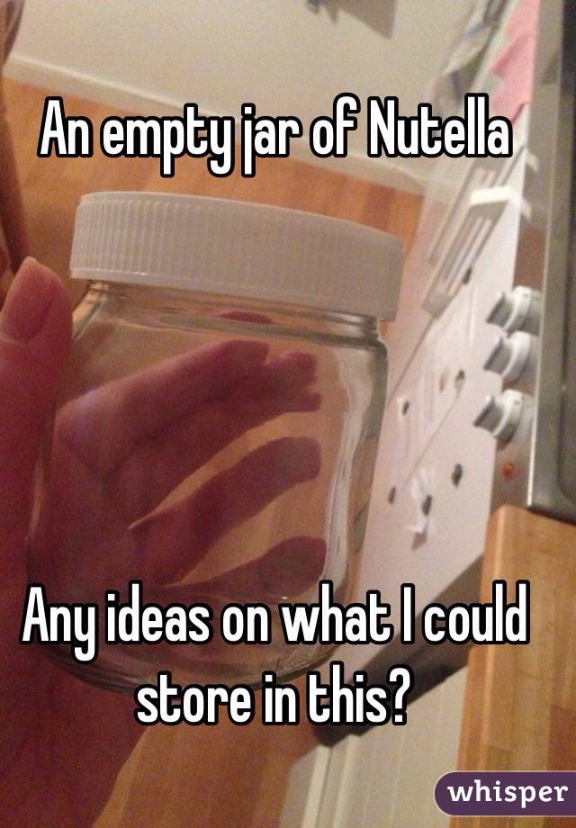 An empty jar of Nutella 





Any ideas on what I could store in this?