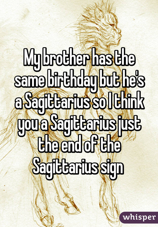 My brother has the same birthday but he's a Sagittarius so I think you a Sagittarius just the end of the Sagittarius sign 