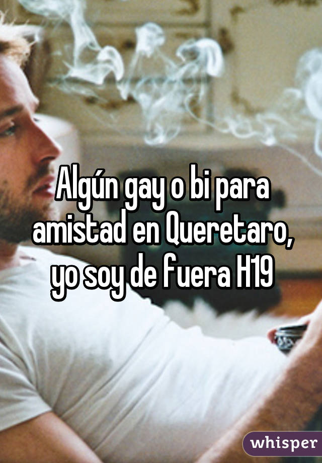 Algún gay o bi para amistad en Queretaro, yo soy de fuera H19