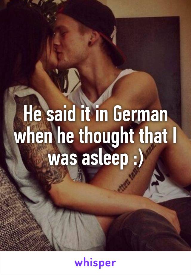 He said it in German when he thought that I was asleep :)