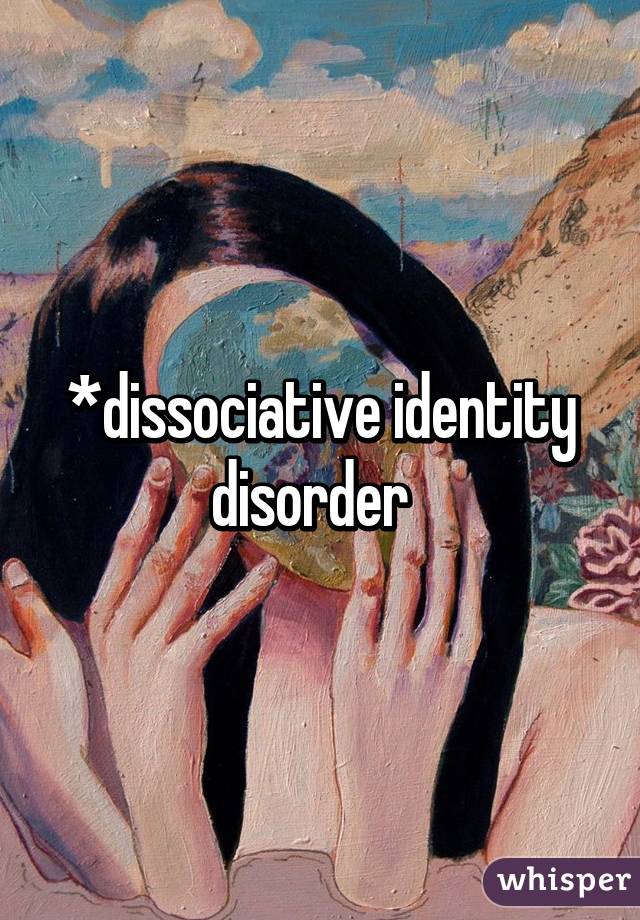 *dissociative identity disorder  