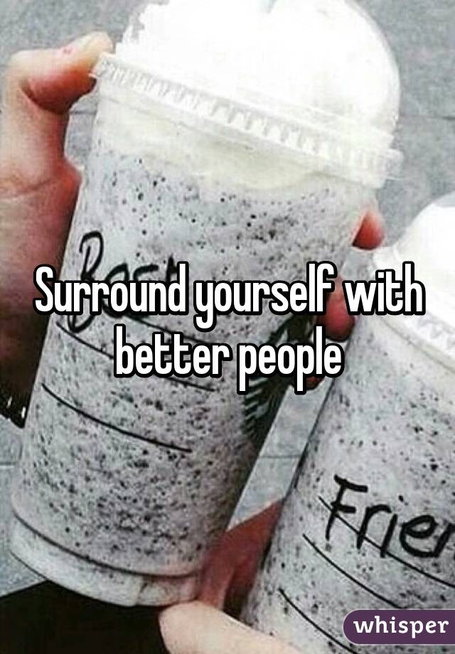 Surround yourself with better people