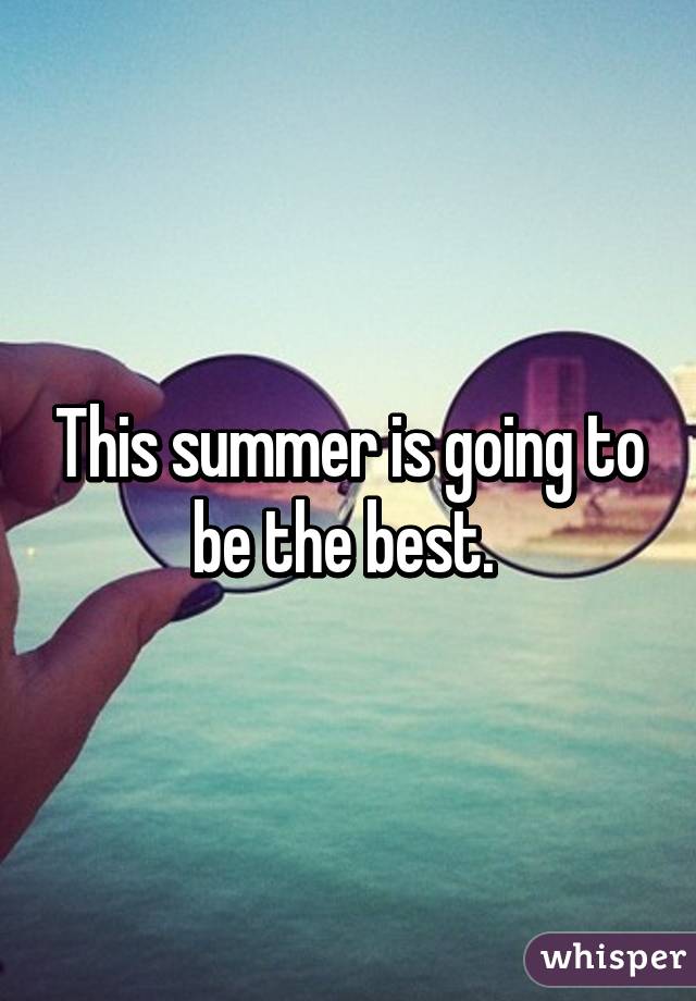 This summer is going to be the best. 