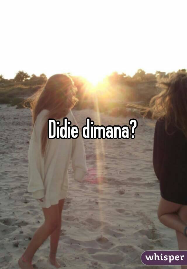 Didie dimana?