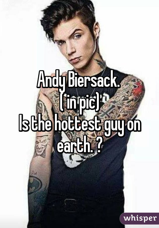 Andy Biersack. 
( in pic)
Is the hottest guy on earth. ✌