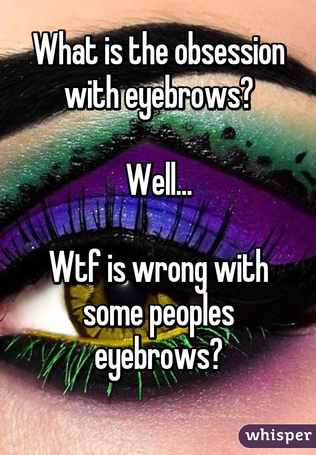 What is the obsession with eyebrows?

Well...

Wtf is wrong with some peoples eyebrows?
