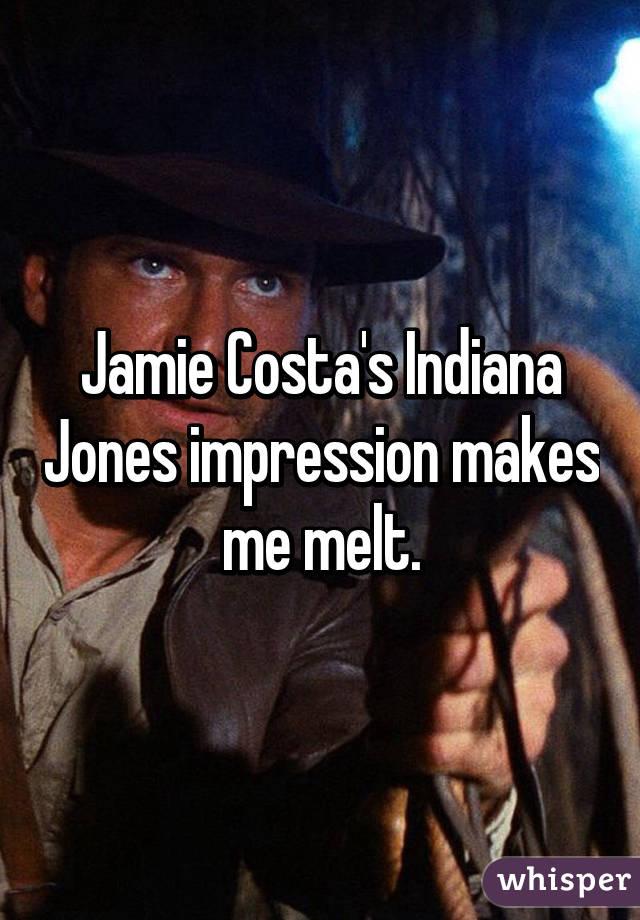 Jamie Costa's Indiana Jones impression makes me melt.