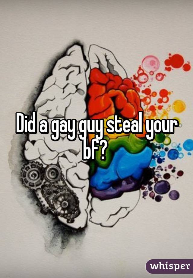 Did a gay guy steal your bf? 