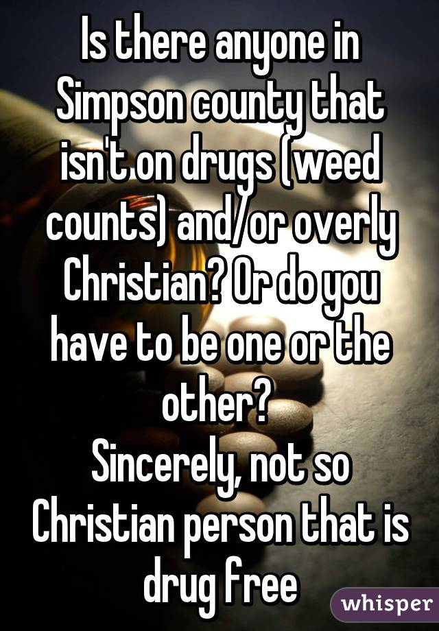 Is there anyone in Simpson county that isn't on drugs (weed counts) and/or overly Christian? Or do you have to be one or the other? 
Sincerely, not so Christian person that is drug free