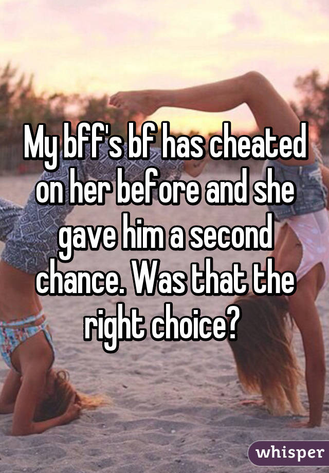 My bff's bf has cheated on her before and she gave him a second chance. Was that the right choice? 