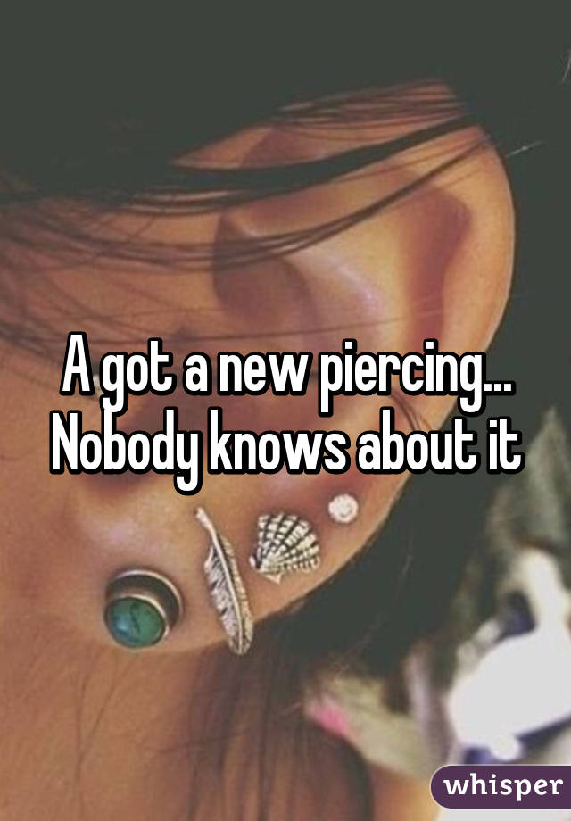 A got a new piercing...
Nobody knows about it