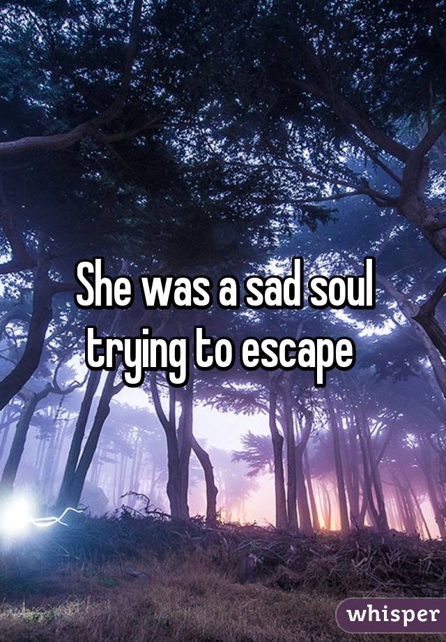 She was a sad soul trying to escape 